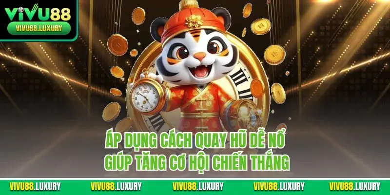 Áp dụng cách quay hũ dễ nổ giúp tăng cơ hội chiến thắng