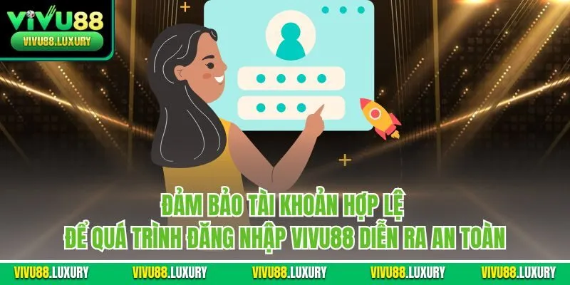Đảm bảo tài khoản hợp lệ để quá trình đăng nhập Vivu88 diễn ra an toàn