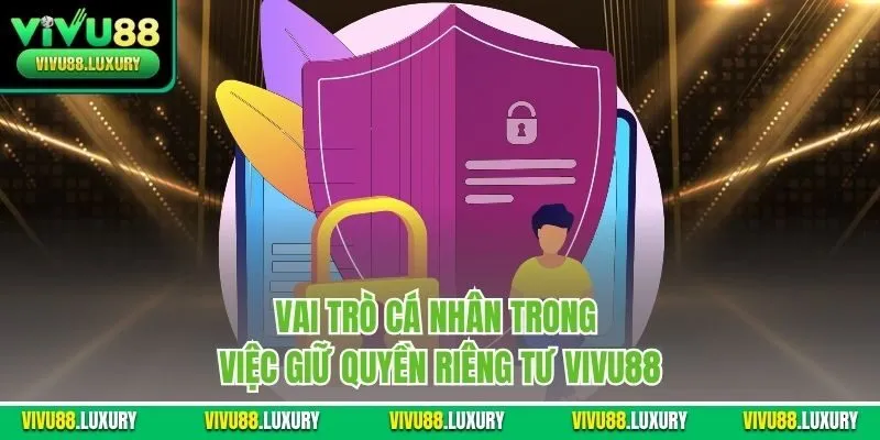 Vai trò cá nhân trong việc giữ quyền riêng tư Vivu88
